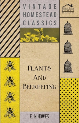 Plants and Beekeeping - An Account of Those Plants, Wild and Cultivated, of Value to the Hive Bee, and for Honey Production in the British Isles; - Howes, F N