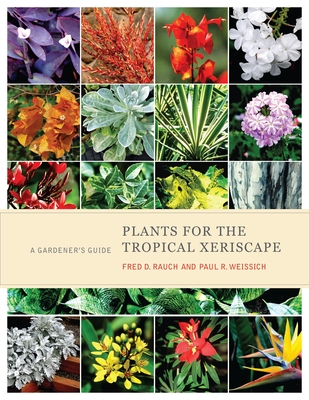 Plants for the Tropical Xeriscape: A Gardener's Guide - Rauch, Fred D., and Weissich, Paul R.
