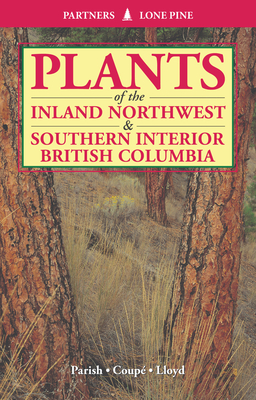 Plants of Inland Northwest and Southern Interior British Columbia - Parish, Roberta, and Coupe, Ray, and Lloyd, Dennis