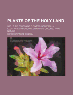 Plants of the Holy Land: With Their Fruits and Flowers, Beautifully Illustrated by Original Drawings, Colored from Nature