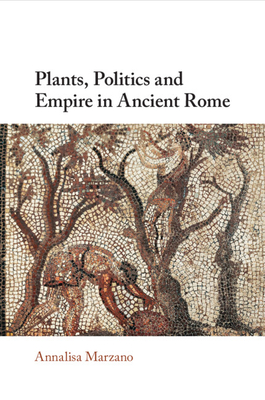 Plants, Politics and Empire in Ancient Rome - Marzano, Annalisa