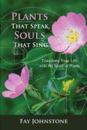 Plants That Speak, Souls That Sing: Transform Your Life with the Spirit of Plants