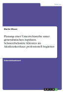 Planung einer Unterrichtsreihe unter generalistischen Aspekten. Schmerzbelastete Klienten im Akutkrankenhaus professionell begleiten