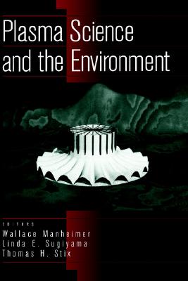 Plasma Science and the Environment - Manheimer, Wallace (Editor), and Sugiyama, Linda E (Editor), and Stix, Thomas H (Editor)