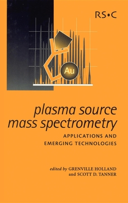 Plasma Source Mass Spectrometry: Applications and Emerging Technologies - Holland, J Grenville (Editor), and Tanner, Scott D (Editor)