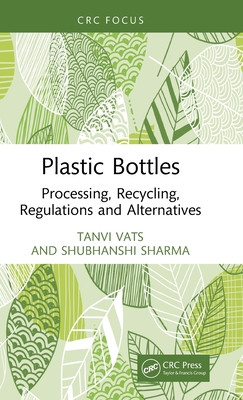 Plastic Bottles: Processing, Recycling, Regulations and Alternatives - Vats, Tanvi, and Sharma, Shubhanshi