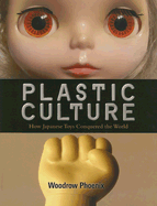 Plastic Culture: How Japanese Toys Conquered the World - Phoenix, Woodrow