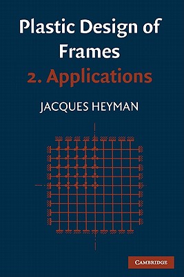 Plastic Design of Frames: Volume 2, Applications - Heyman, Jacques