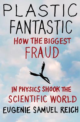 Plastic Fantastic: How the Biggest Fraud in Physics Shook the Scientific World - Reich, Eugenie Samuel