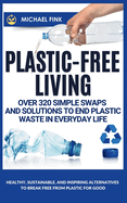 Plastic-Free Living: Over 320 Simple Swaps and Solutions to End Plastic Waste in Everyday Life: Healthy, Sustainable, and Inspiring Alternatives to Break Free from Plastic for Good