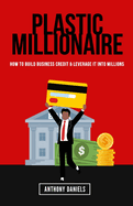 Plastic Millionaire: How to Build Business Credit & Leverage It Into Millions