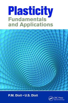Plasticity: Fundamentals and Applications - Dixit, P.M., and Dixit, U.S.