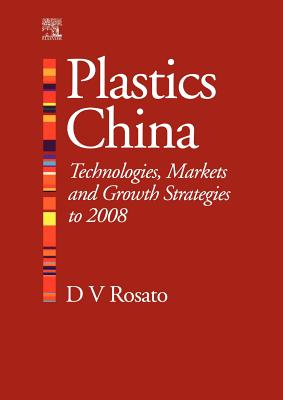 Plastics China: Technologies, Markets and Growth Strategies to 2008 - Rosato, Donald V