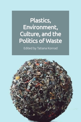 Plastics, Environment, Culture and the Politics of Waste - Konrad, Tatiana (Editor)