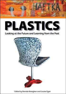 Plastics: Looking at the Future and Learning from the Past: Papers from the Conference Held at the Victoria and Albert Museum, London, 23-25 May 2007 - Keneghan, Brenda (Editor), and Egan, Louise (Editor)