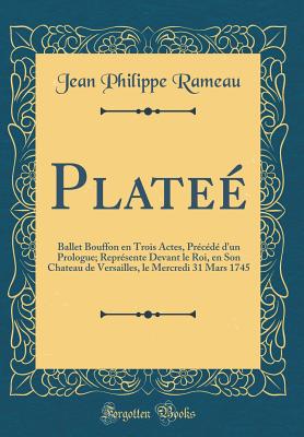 Plate: Ballet Bouffon en Trois Actes, Prcd d'un Prologue; Reprsente Devant le Roi, en Son Chateau de Versailles, le Mercredi 31 Mars 1745 (Classic Reprint) - Rameau, Jean Philippe