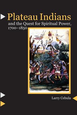 Plateau Indians and the Quest for Spiritual Power, 1700-1850 - Cebula, Larry