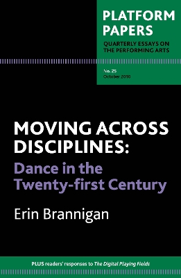 Platform Papers 25: Moving Across Disciplines: Dance in the 21st century - Brannigan, Erin