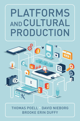 Platforms and Cultural Production - Poell, Thomas, and Nieborg, David B., and Duffy, Brooke Erin