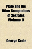 Plato: And the Other Companions of Sokrates; Volume 1