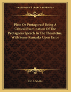 Plato or Protagoras? Being a Critical Examination of the Protagoras Speech in the Thetetus with Some Remarks Upon Error