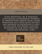 Plato Redivivus, or a Dialogue Concerning Government: Wherein, by Observations Drawn from Other Kingdoms and States Both Ancient and Modern, an Endeavour Is Used to Discover the Present Politick Distemper of Our Own, with the Causes, and Remedies