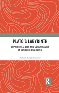 Plato s Labyrinth: Sophistries, Lies and Conspiracies in Socratic Dialogues