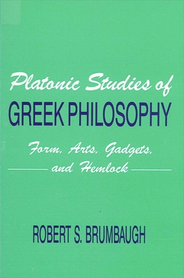 Platonic Studies of Greek Philosophy: Form, Arts, Gadgets, and Hemlock - Brumbaugh, Robert S