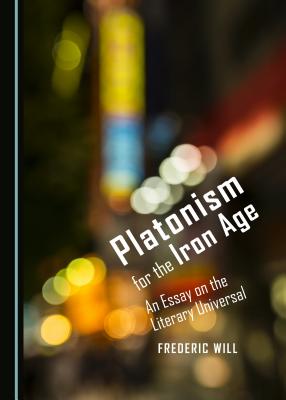 Platonism for the Iron Age: An Essay on the Literary Universal - Will, Frederic