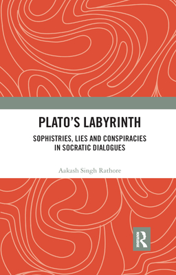 Plato's Labyrinth: Sophistries, Lies and Conspiracies in Socratic Dialogues - Rathore, Aakash Singh