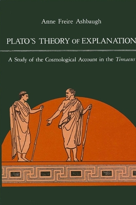 Plato's Theory of Explanation: A Study of the Cosmological Account in the Timaeus - Ashbaugh, Anne F