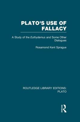 Plato's Use of Fallacy (Rle: Plato): A Study of the Euthydemus and Some Other Dialogues - Sprague, Rosamond