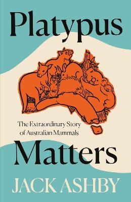 Platypus Matters: The Extraordinary Story of Australian Mammals - Ashby, Jack