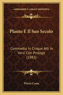 Plauto E Il Suo Secolo: Commedia In Cinque Atti In Versi Con Prologo (1883)