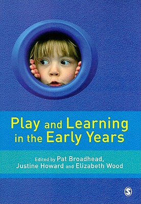 Play and Learning in the Early Years: From Research to Practice - Broadhead, Pat (Editor), and Howard, Justine (Editor), and Wood, Elizabeth Ann (Editor)