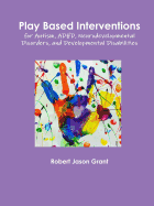 Play Based Interventions for Autism, ADHD, Neurodevelopmental Disorders, and Developmental Disabilities