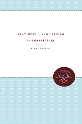 Play, Death, and Heroism in Shakespeare - Farrell, Kirby, Professor