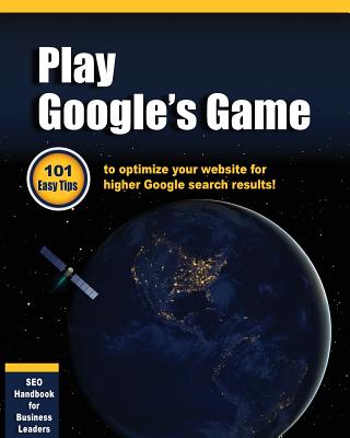 Play Google's Game: 101 Easy tips to optimize your website for higher Google search results! - Bright, Greg