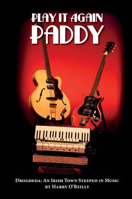 Play it Again Paddy: Drogheda: an Irish Town Steeped in Music - O'Reilly, Harry