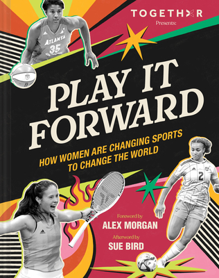 Play It Forward: How Women Are Changing Sports to Change the World - Togethxr, and Morgan, Alex (Foreword by), and Bird, Sue (Afterword by)