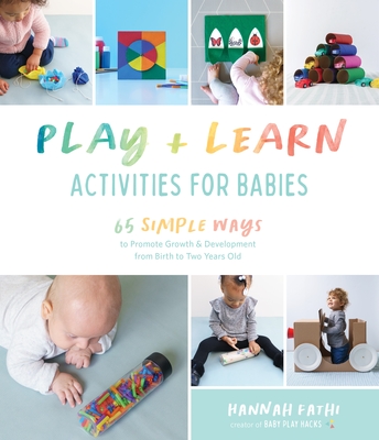 Play & Learn Activities for Babies: 65 Simple Ways to Promote Growth and Development from Birth to Two Years Old - Fathi, Hannah