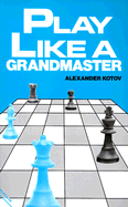 Play Like a Grandmaster - Kotov, Alexander, and Kotov, Aleksandr Aleksandrovich