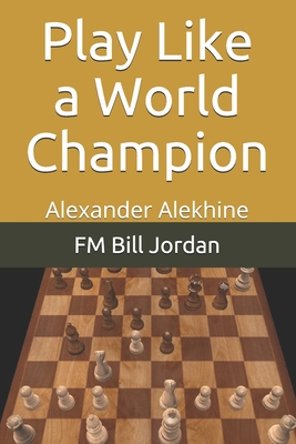 Play Like a World Champion: Alexander Alekhine - Jordan, Fm Bill