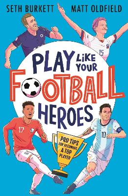 Play Like Your Football Heroes: Pro tips for becoming a top player - Oldfield, Matt, and Burkett, Seth