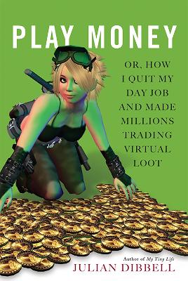 Play Money: Or, How I Quit My Day Job and Made Millions Trading Virtual Loot - Dibbell, Julian, Mr.