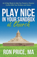 Play Nice in Your Sandbox at Church: An 8 Step Model to Help You Prevent or Resolve Conflict with Your Brothers and Sisters