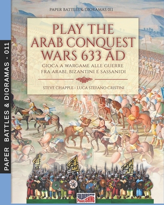 Play the Arab conquest wars 633 AD - Gioca a Wargame alle guerre fra arabi, bizantini e sassanidi - Chapple, Steve, and Cristini, Luca Stefano