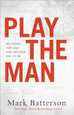 Play the Man: Becoming the Man God Created You to Be - Batterson, Mark