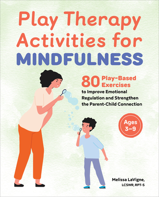 Play Therapy Activities for Mindfulness: 80 Play-Based Exercises to Improve Emotional Regulation and Strengthen the Parent-Child Connection - LaVigne, Melissa