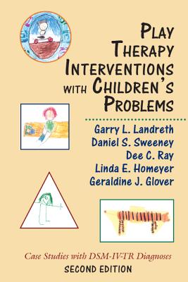 Play Therapy Interventions with Children's Problems: Case Studies with DSM-IV-TR Diagnoses, Second Edition - Landreth, Garry L (Editor), and Ray, Dee C (Editor), and Sweeney, Daniel S (Editor)